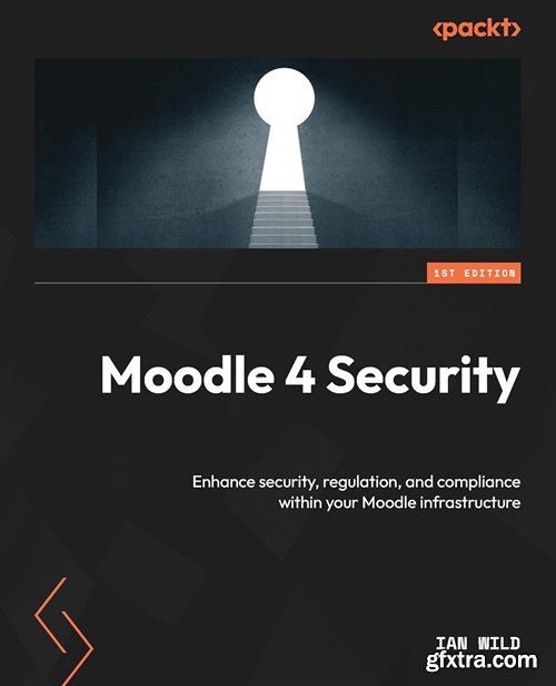 Moodle 4 Security: Enhance security, regulation, and compliance within your Moodle infrastructure