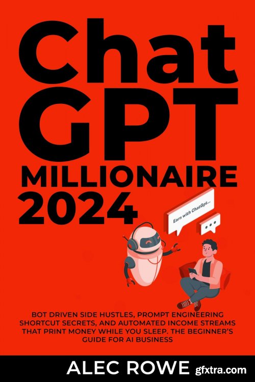 ChatGPT Millionaire 2024 - Bot-Driven Side Hustles, Prompt Engineering Shortcut Secrets