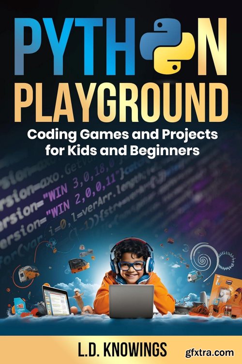 Python Playground: Coding Games and Projects for Kids and Beginners by L.D. Knowings