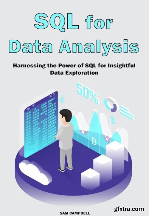 SQL for Data Analysis: Harnessing the Power of SQL for Insightful Data Exploration by SAM CAMPBELL