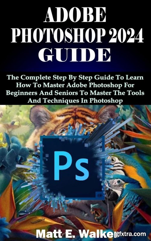 ADOBE PHOTOSHOP 2024 GUIDE by Matt E. Walker