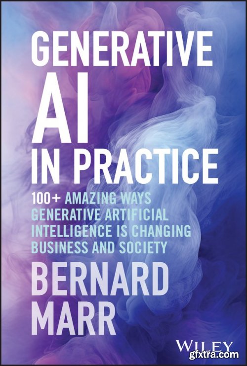 Generative AI in Practice: 100+ Amazing Ways Generative Artificial Intelligence is Changing Business and Society