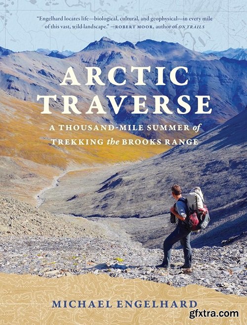 Arctic Traverse: A Thousand-Mile Summer of Trekking the Brooks Range