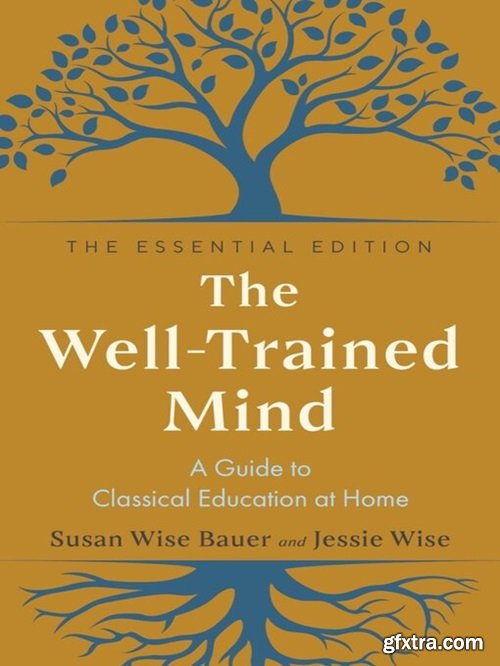 The Well-Trained Mind: A Guide to Classical Education at Home (The Essential Edition)