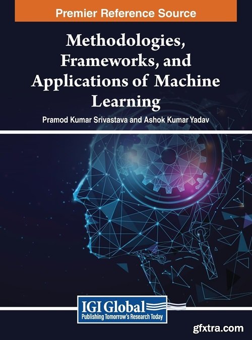 Methodologies, Frameworks, and Applications of Machine Learning