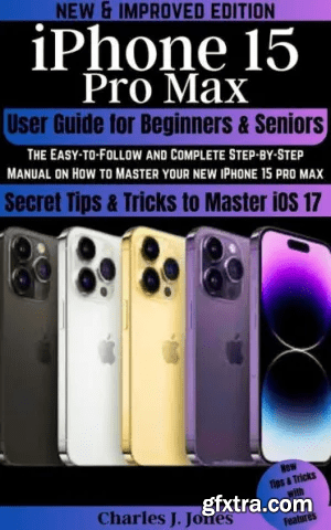 iPhone 15 Pro Max User Guide for Beginners and Seniors by Charles J. Jones