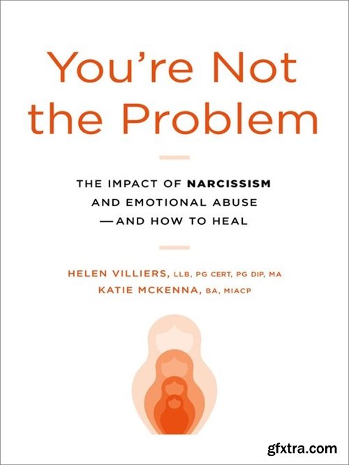 You\'re Not the Problem: The Impact of Narcissism and Emotional Abuse and How to Heal