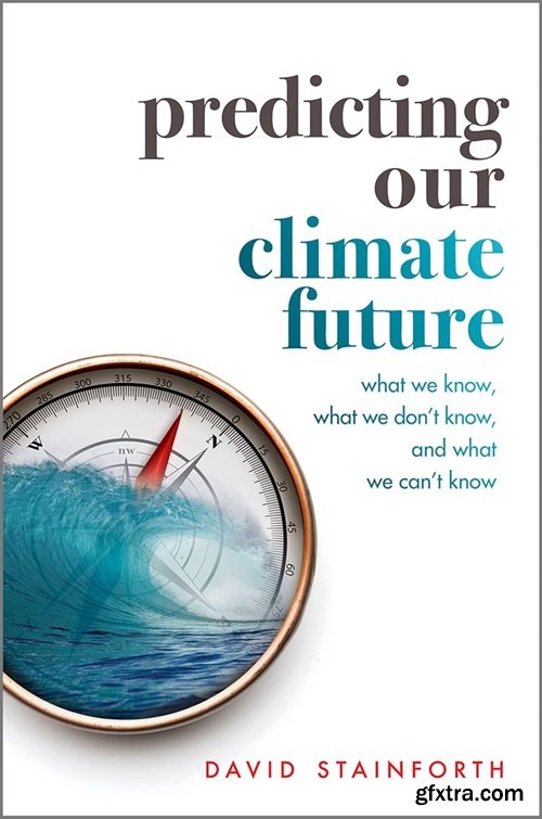 Predicting Our Climate Future: What We Know, What We Don\'t Know, And What We Can\'t Know