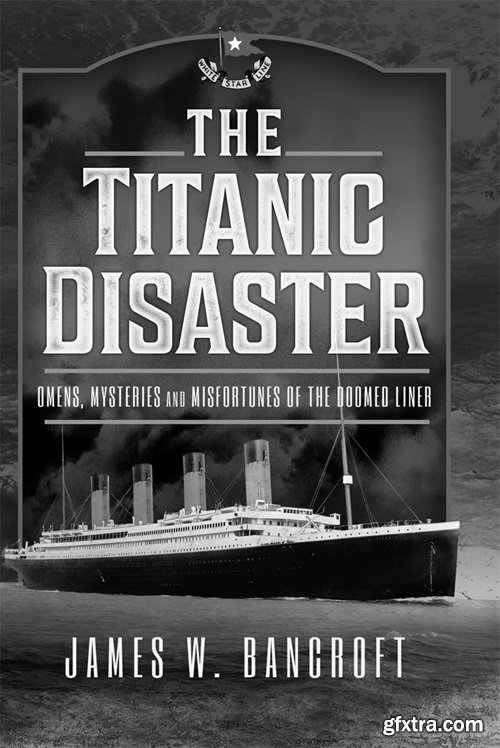 The Titanic Disaster: Omens, Mysteries and Misfortunes of the Doomed Liner