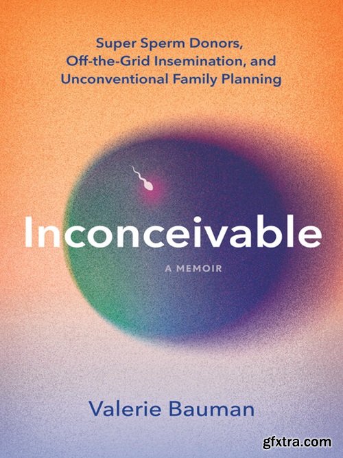 Inconceivable: Super Sperm Donors, Off-the-Grid Insemination, and Unconventional Family Planning