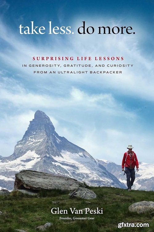 Take Less. Do More.: Surprising Life Lessons in Generosity, Gratitude, and Curiosity from an Ultralight Backpacker