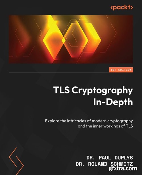 TLS Cryptography In-Depth: Explore the intricacies of modern cryptography and the inner workings of TLS