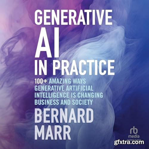 Generative AI in Practice: 100+ Amazing Ways Generative Artificial Intelligence Is Changing Business And Society [Audiobook]