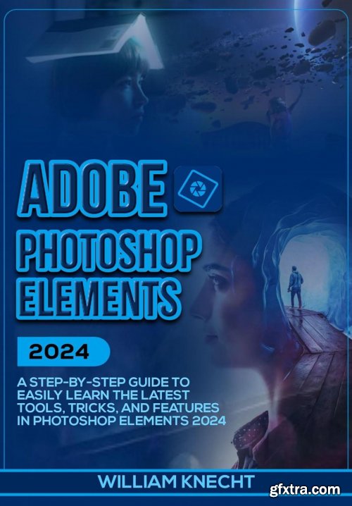 ADOBE PHOTOSHOP ELEMENTS 2024: A Step by Step Guide to Easily Learn the Latest Tools