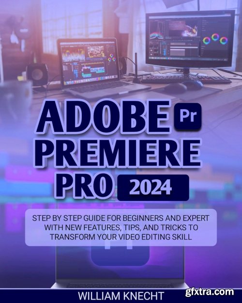 Adobe Premiere Pro 2024: Step by Step Guide for Beginners and Expert with New Features, Tips and Tricks
