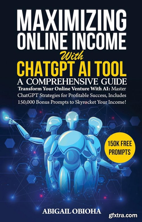 Maximizing Online Income with ChatGPT AI Tool: A Comprehensive Guide: Transform Your Online Venture with AI