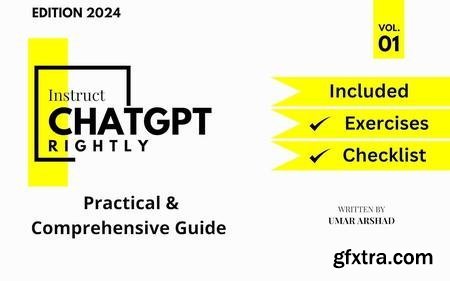 Instruct ChatGPT Rightly: A Practical & Comprehensive Guide - Learn Prompt Engineering for an Effective Interaction