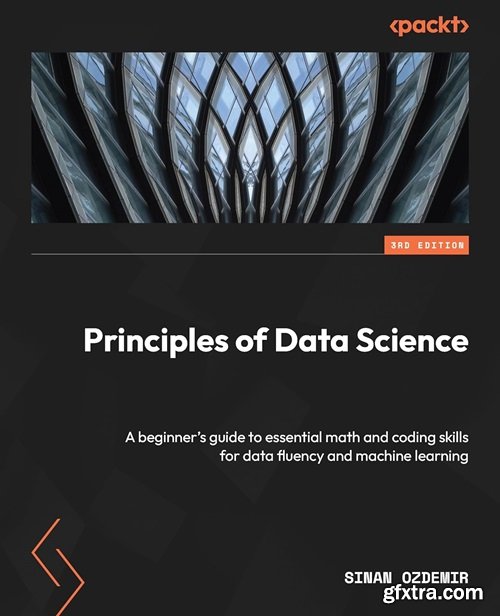 Principles of Data Science: A beginner\'s guide to essential math and coding skills for data fluency and machine learning, 3rd E