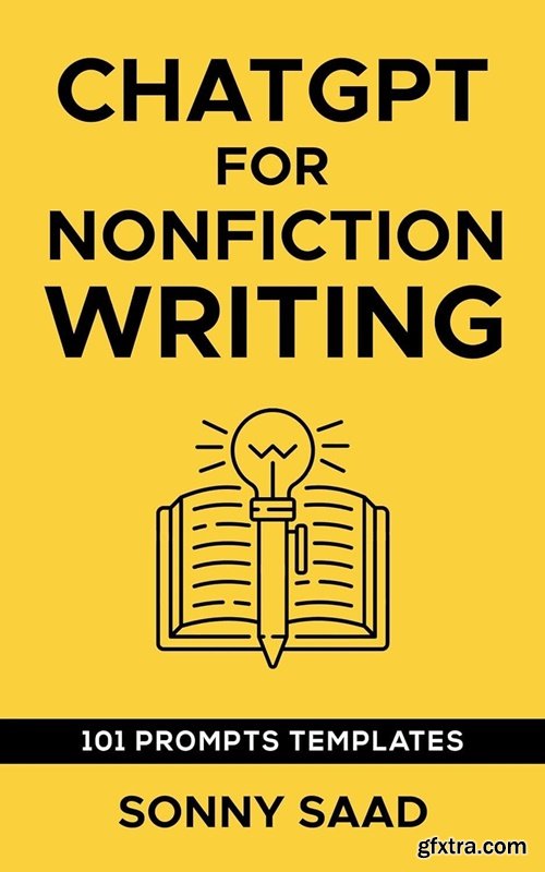 ChatGPT for Non Fiction Writing : Over 101 Simple Prompts Bible Plus Learn How to Write Better &amp; Faster