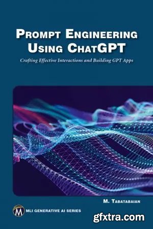 Prompt Engineering Using ChatGPT: Crafting Effective Interactions and Building GPT Apps
