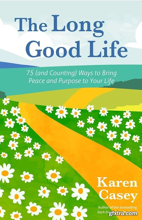 The Long Good Life: 75 (and Counting) Ways to Bring Peace and Purpose to Your Life