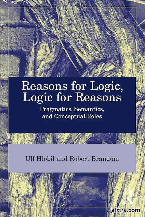 Reasons for Logic, Logic for Reasons: Pragmatics, Semantics, and Conceptual Roles