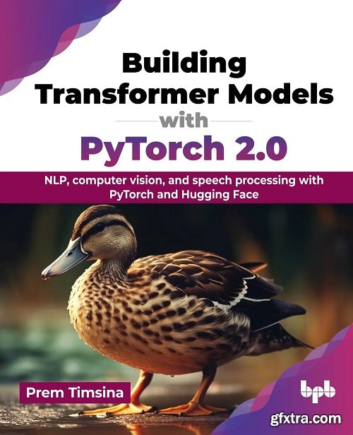 Building Transformer Models with PyTorch 2.0: NLP, computer vision, and speech processing with PyTorch and Hugging Face