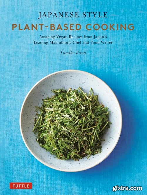 Japanese Style Plant-Based Cooking: Amazing Vegan Recipes from Japan\'s Leading Macrobiotic Chef and Food Writer