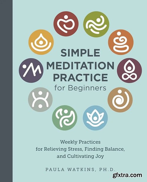 Simple Meditation Practice for Beginners: Weekly Practices for Relieving Stress, Finding Balance, and Cultivating Joy