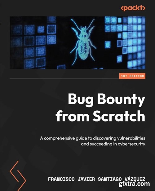 Bug Bounty from Scratch: A comprehensive guide to discovering vulnerabilities and succeeding in cybersecurity