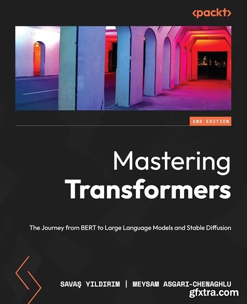 Mastering Transformers : The Journey from BERT to Large Language Models and Stable Diffusion, 2nd Edition