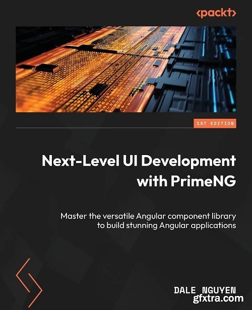 Next-Level UI Development with PrimeNG: Master the versatile Angular component library to build stunning Angular