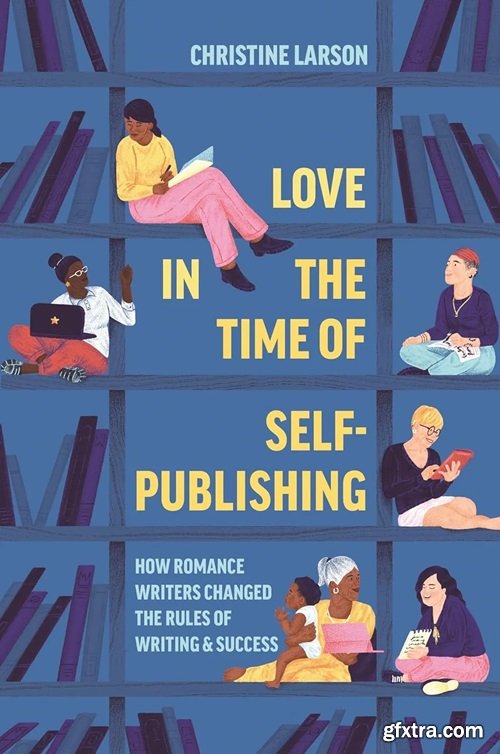 Love in the Time of Self-Publishing: How Romance Writers Changed the Rules of Writing and Success