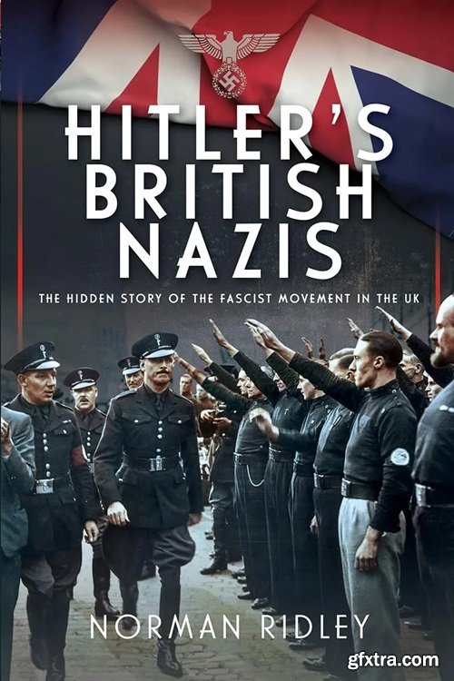 Hitler\'s British Nazis: The Hidden Story of the Fascist Movement in the UK