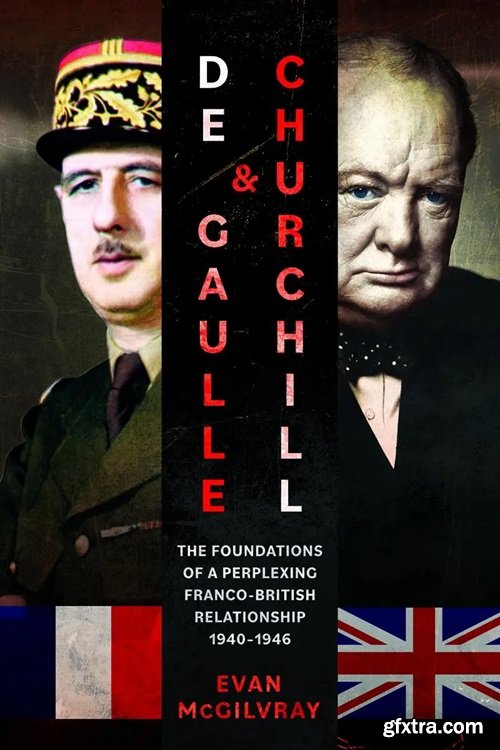 De Gaulle and Churchill: The Foundations of a Perplexing Franco-British Relationship, 1940–1946