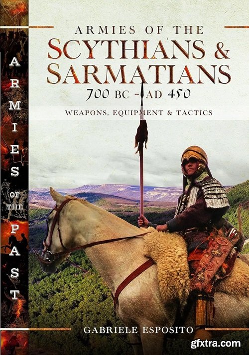 Armies of the Scythians and Sarmatians 700 BC to AD 450: Weapons, Equipment and Tactics