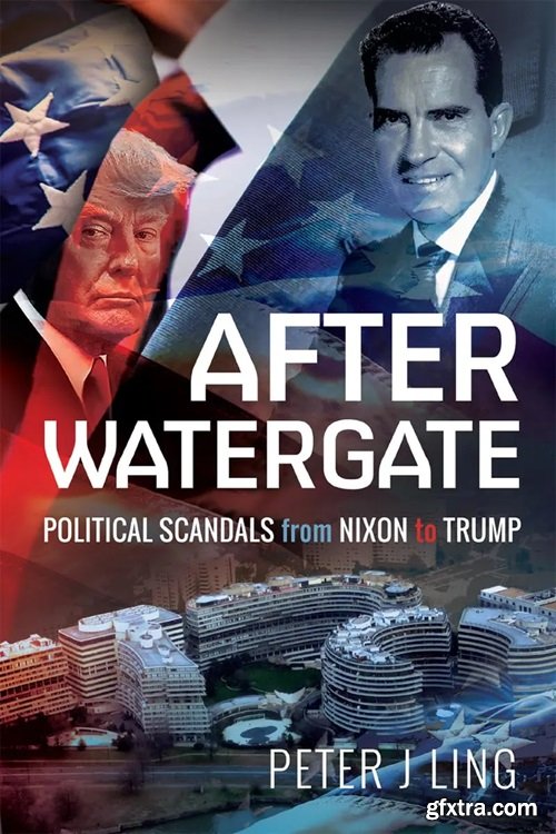 After Watergate: Political Scandals from Nixon to Trump