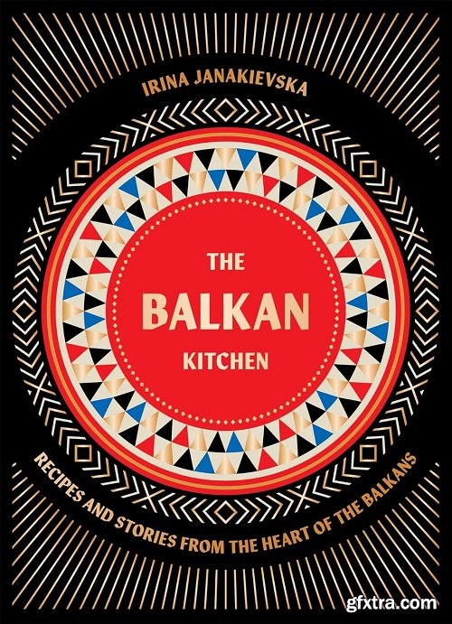 The Balkan Kitchen: Recipes and Stories from the Heart of the Balkans