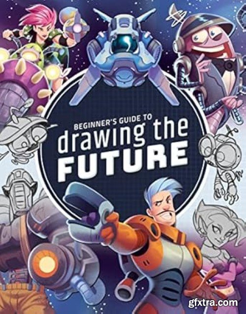 Beginner\'s Guide to Drawing the Future: Learn how to draw amazing sci-fi characters and concepts