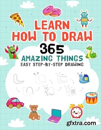 Learn How To Draw 365 Amazing Things: Easy Step-By-Step Drawing