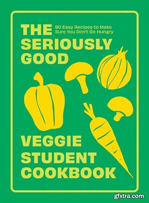 The Seriously Good Veggie Student Cookbook: 80 Easy Recipes to Make Sure You Don\'t Go Hungry