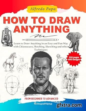 How to Draw: Learn to Draw Anything in an Easy and Fun Way with Chiaroscuro, Hatching, Sketching and other Techniques