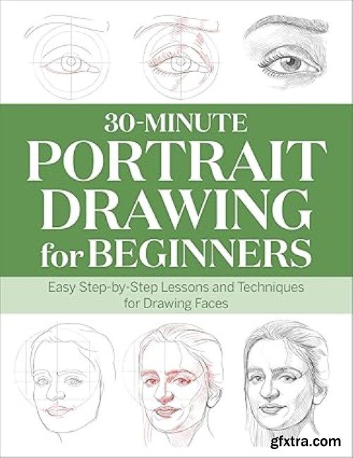 30-Minute Portrait Drawing for Beginners: Easy Step-by-Step Lessons and Techniques for Drawing Faces