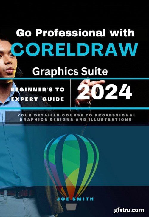 Go Professional with CorelDraw Graphics Suite 2024 Beginner\'s to Expert Guide