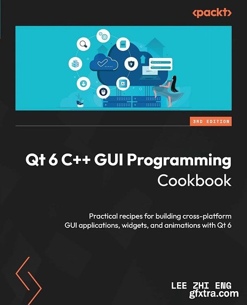 Qt 6 C++ GUI Programming Cookbook: Practical recipes for building cross-platform GUI applications, widgets, 3rd Edition