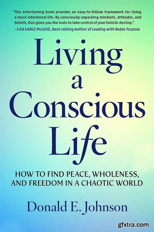 Living a Conscious Life: How to Find Peace, Wholeness, and Freedom in a Chaotic World