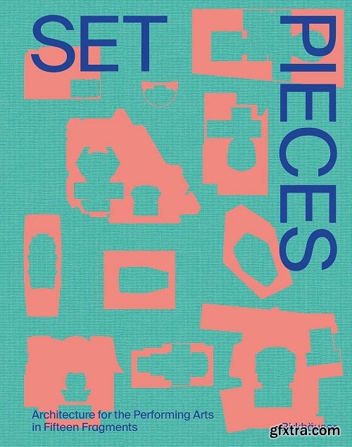 Set Pieces: Architecture for the Performing Arts in Sixteen Fragments