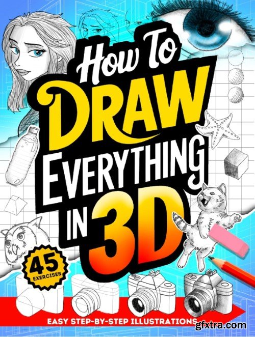 How To Draw Everything in 3D: Fun Step-By-Step Guides with Instructions for Drawing Three Dimensions for Beginners