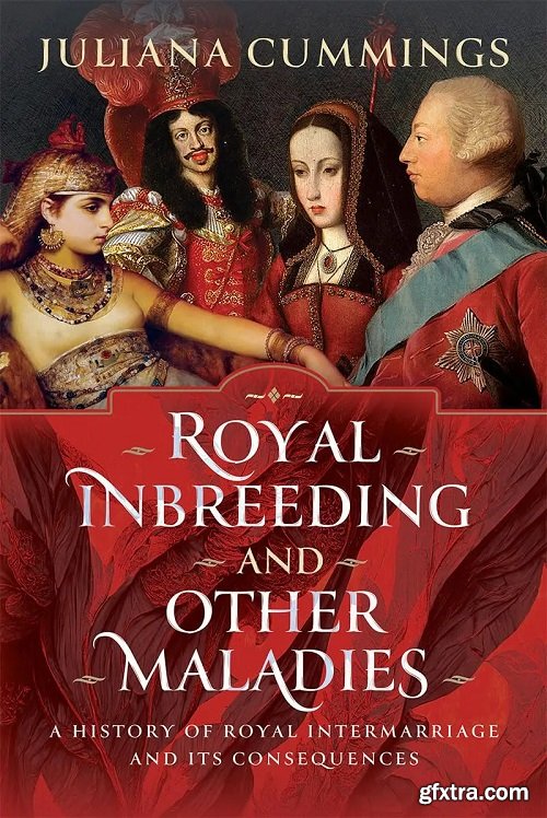 Royal Inbreeding and Other Maladies: A History of Royal Intermarriage and its Consequences