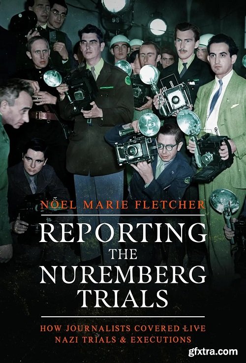 Reporting the Nuremberg Trials: How Journalists Covered Live Nazi Trials and Executions